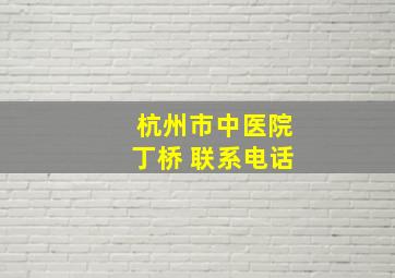 杭州市中医院丁桥 联系电话